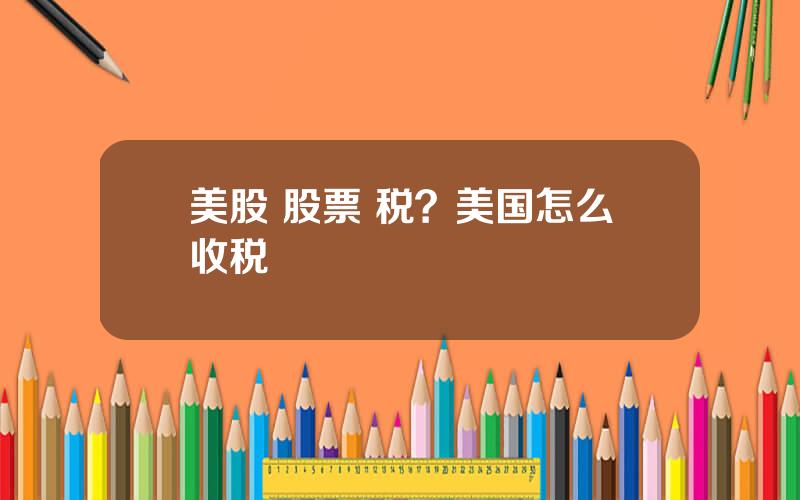 美股 股票 税？美国怎么收税